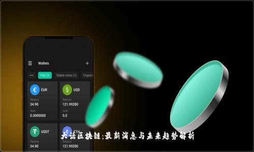 大话区块链：最新消息与未来趋势解析