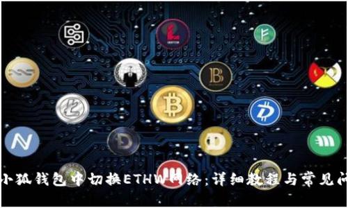 如何在小狐钱包中切换ETHW网络：详细教程与常见问题解答