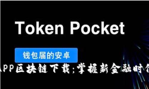 柚子币APP区块链下载：掌握新金融时代的钥匙