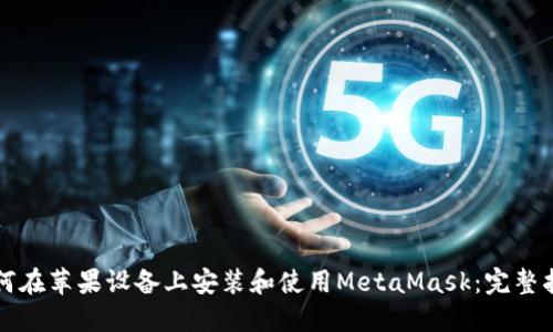 如何在苹果设备上安装和使用MetaMask：完整指南