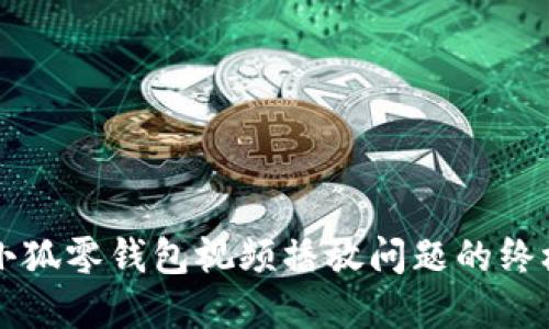 解决小狐零钱包视频播放问题的终极指南