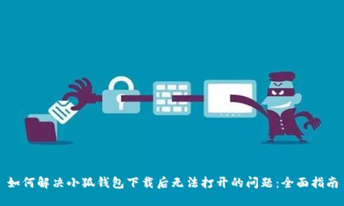 如何解决小狐钱包下载后无法打开的问题：全面指南