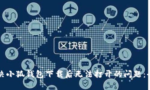 如何解决小狐钱包下载后无法打开的问题：全面指南