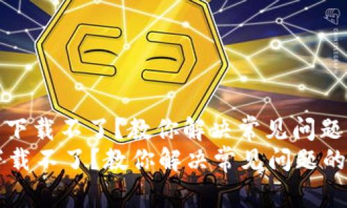 : 小狐钱包下载不了？教你解决常见问题的终极指南
小狐钱包下载不了？教你解决常见问题的终极指南