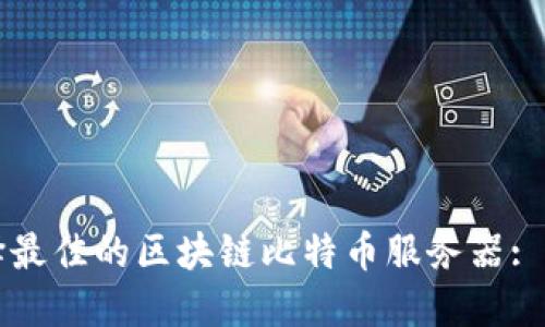 如何选择最佳的区块链比特币服务器: 完整指南