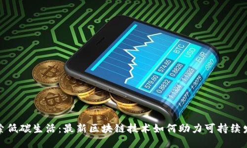探索低碳生活：最新区块链技术如何助力可持续发展