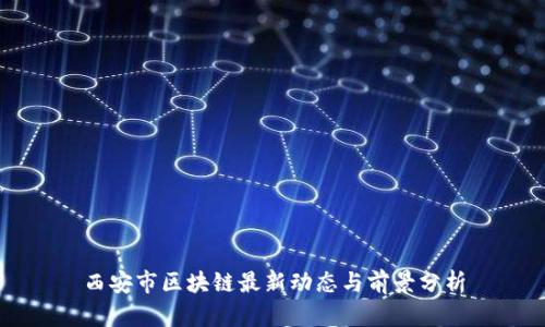 西安市区块链最新动态与前景分析