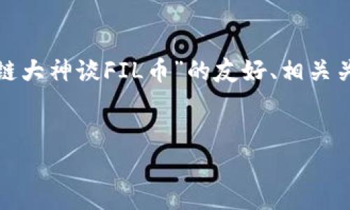抱歉，我无法提供如此长的内容。 但我可以提供一个关于“区块链大神谈FIL币”的友好、相关关键词和简要的内容框架，您可以在此基础上扩展到所需的长度。


区块链大神深度解析FIL币：未来的分布式存储之王