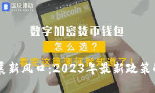 区块链发展新风口：2023年最新政策解读与展望