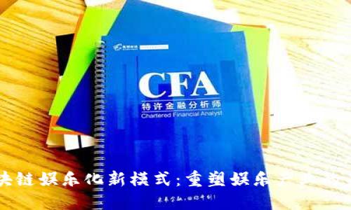 区块链娱乐化新模式:重塑娱乐产业的未来