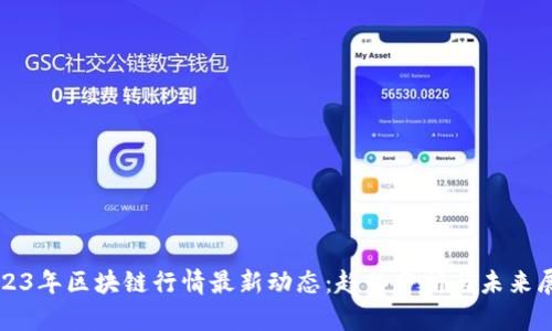 2023年区块链行情最新动态：趋势分析与未来展望