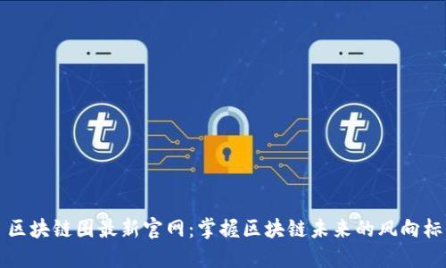区块链圈最新官网：掌握区块链未来的风向标