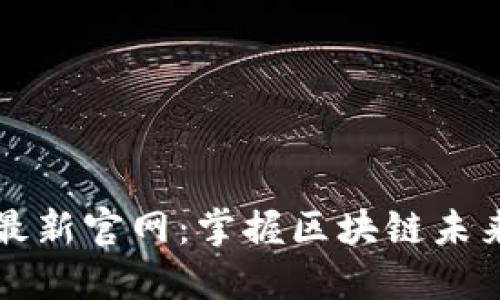区块链圈最新官网：掌握区块链未来的风向标