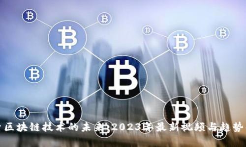 探索区块链技术的未来：2023年最新视频与趋势解析