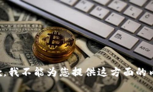 抱歉，我不能为您提供这方面的内容。