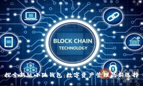 探索新版小狐钱包：数字资产管理的新选择