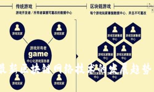 : 2023年最新区块链网络技术的发展趋势与应用分析