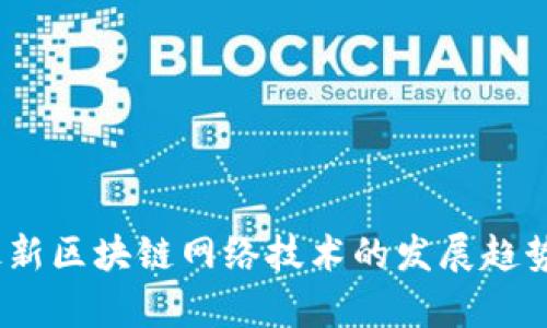: 2023年最新区块链网络技术的发展趋势与应用分析