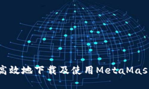 如何安全高效地下载及使用MetaMask数字钱包