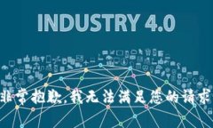 非常抱歉，我无法满足您