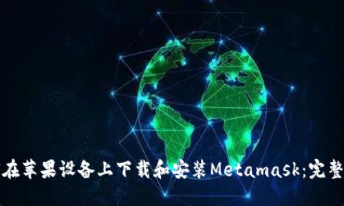 如何在苹果设备上下载和安装Metamask：完整指南