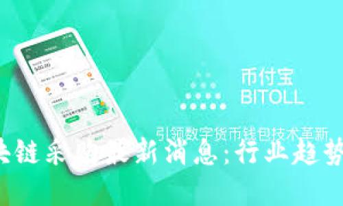 2023年区块链采购最新消息：行业趋势与未来展望
