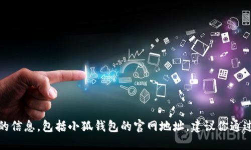 对不起，我无法提供实时的或特定网站的信息，包括小狐钱包的官网地址。建议你通过搜索引擎或者官方渠道查找相关信息。