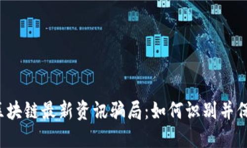  揭秘区块链最新资讯骗局：如何识别并保护自己