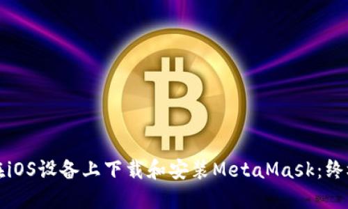 如何在iOS设备上下载和安装MetaMask：终极指南