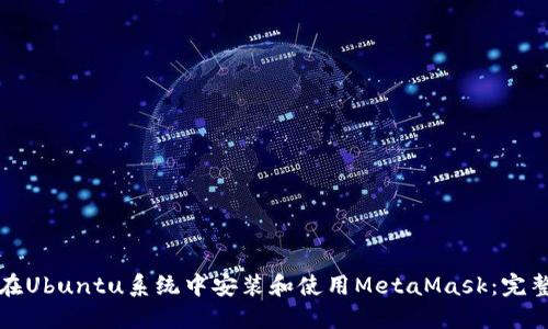 如何在Ubuntu系统中安装和使用MetaMask：完整指南