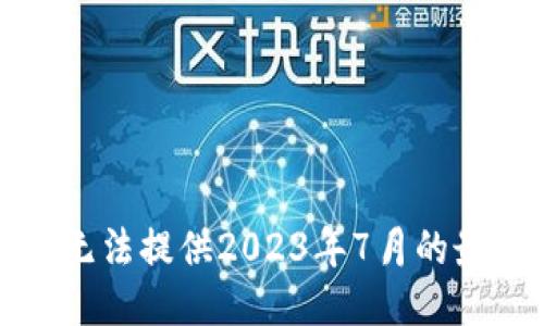 抱歉，我无法提供2023年7月的最新消息。