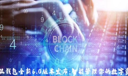 
小狐钱包全新6.0版本发布：智能管理你的数字资产