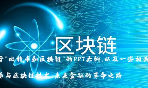 下面是一个关于“比特币和区块链”的PPT大纲，以及一些相关的介绍和问题。

深入了解比特币与区块链技术：未来金融的革命之路