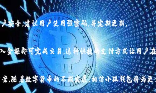 xiaohuyouqi小狐钱包：比特币的使用指南/xiaohuyouqi
小狐钱包, 比特币, 数字货币, 加密货币/guanjianci

引言
随着数字货币的兴起，越来越多的人开始关注和使用比特币。这种去中心化的加密货币不仅改变了传统的金融交易方式，同时也带来了投资的机会。在众多比特币的存储和管理工具中，小狐钱包作为一种新兴的数字钱包得到了许多使用者的青睐。本文将详细介绍小狐钱包的使用方法，以便用户能够顺利地进行比特币的交易和管理。

小狐钱包的简介
小狐钱包是一款支持多种数字货币的钱包应用，尤其是比特币。它的设计宗旨是简化加密货币的使用，让新手用户也能快速上手。小狐钱包拥有用户友好的界面、便捷的交易功能以及较为完善的安全保障措施，使其成为了用户管理比特币的有效工具。

注册小狐钱包账户
在开始使用小狐钱包之前，用户需要先注册一个账户。注册过程相对简单，用户只需下载小狐钱包的应用程序，按照提示填写必要的信息，包括电子邮箱、密码等。完成注册后，系统会向用户发送一封验证邮件，用户需点击验证链接以激活账户。

小狐钱包的界面与功能
小狐钱包界面清晰，主要分为“资产”、“交易”、“市场”和“我的”四个模块。用户可以在“资产”模块查看自己拥有的比特币数量及其实时市值，在“交易”模块进行买卖操作。“市场”模块则提供最新的数字货币行情，便于用户了解当前的市场动态。“我的”模块包含账户设置和安全设置等功能。

如何为小狐钱包充值比特币
用户可以通过多种方式为小狐钱包充值比特币，包括直接购买和转入。若要直接购买，用户需在钱包内选择“买入”选项，输入购买金额并选择支付方式，然后确认交易。若用户已经拥有比特币，可以通过“转入”功能，将其从其他钱包地址转入小狐钱包。这需要用户输入比特币的接收地址，并确认交易内容。

如何使用小狐钱包进行交易
在小狐钱包中进行比特币交易非常方便。用户只需进入“交易”模块，选择“发送”选项，输入接收地址和发送金额，确认后即可完成交易。钱包会显示交易的状态，用户可以随时查询交易细节。此外，小狐钱包还支持QR码扫描，便于用户快速输入接收地址。

安全性与隐私保护
安全性是数字钱包的重要考虑因素。小狐钱包提供了多重安全措施，包括双重身份验证、冷钱包存储和加密技术等，以确保用户的比特币安全。同时，系统会定期进行安全审计，及时修复安全漏洞。此外，小狐钱包也非常重视用户隐私，用户的数据不会被出售或滥用。

小狐钱包的客户支持
用户如在使用小狐钱包过程中遇到问题，可以通过应用内的客服功能联系客户支持。小狐钱包团队提供24小时客服，及时解答用户的疑问。用户也可以访问小狐钱包的官方网站，查阅常见问题解答，以获取更多支持信息。

总结
小狐钱包作为一款便捷的比特币钱包，为用户提供了安全、高效的比特币管理工具。通过简单的注册流程、直观的界面和丰富的功能，小狐钱包使得比特币的使用变得更加简单易懂。无论是新手还是有经验的用户，都能在小狐钱包中找到适合自己的功能。

常见问题解答

1. 小狐钱包是否支持其他数字货币？
小狐钱包不仅支持比特币，还支持多种其他数字货币，如以太坊、莱特币等。用户可以在钱包中添加和管理多种数字资产，这使得小狐钱包成为一个多功能的数字资产管理工具。

2. 小狐钱包的费用如何？
使用小狐钱包进行比特币交易时，会有一定的手续费。手续费根据网络拥堵状况和交易金额而有所不同。用户可以在交易前查看预计费用，确保交易的透明性。

3. 如何保证小狐钱包的安全性？
为了保护用户的数字资产，小狐钱包采用多种安全措施，包括双重身份验证和资金冷存储。用户也应定期更改密码，避免在公共网络环境下进行重要操作。此外，尽量不向他人透露账户信息，确保账户安全。

4. 如果忘记密码该怎么办？
如果用户忘记小狐钱包的密码，可以通过“找回密码”功能进行重置。用户需要访问注册时填写的电子邮件，按照指引进行密码重置。为确保账户安全，建议用户使用强密码，并定期更新。

5. 小狐钱包是否可以用于线下支付？
小狐钱包支持QR码功能，用户可以在接受比特币的商家处，通过扫描QR码进行线下支付。只需在钱包中选择“发送”功能，扫描商家的QR码，输入金额即可完成交易。这种快捷的支付方式让用户在日常消费中也能轻松使用比特币。

结语
小狐钱包为比特币使用者提供了一种安全、方便的资产管理方式。无论是充值、交易还是查看市场，用户都能在小狐钱包中找到合适的解决方案。随着数字货币的不断发展，相信小狐钱包将为更多用户带来优质体验。