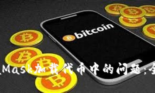 如何解决MetaMask加载代币中的问题：全面指南与技巧