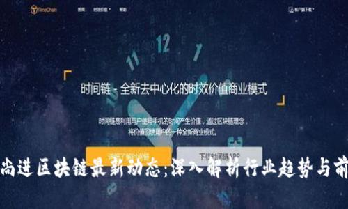 : 尚进区块链最新动态：深入解析行业趋势与前景