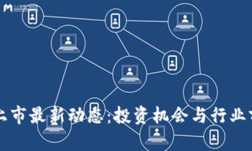 区块链上市最新动态：投资机会与行业前景分析