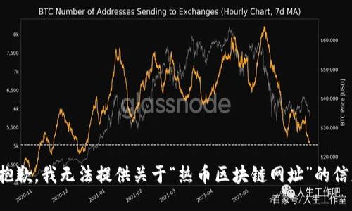 很抱歉，我无法提供关于“热币区块链网址”的信息。