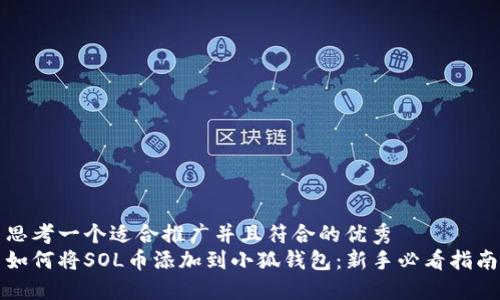 思考一个适合推广并且符合的优秀  
如何将SOL币添加到小狐钱包：新手必看指南