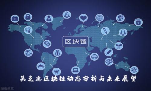  吴克忠区块链动态分析与未来展望