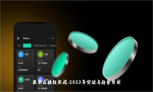 最新区块链新闻：2023年突破与趋势分析