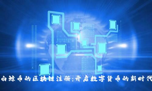 白鲸币的区块链注册：开启数字货币的新时代