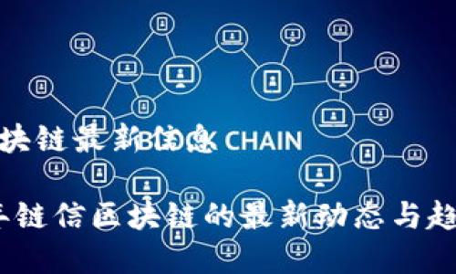 链信区块链最新信息

2023年链信区块链的最新动态与趋势分析
