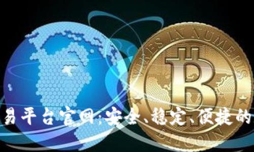: 中国区块链币交易平台官网：安全、稳定、便捷的数字资产交易首选
