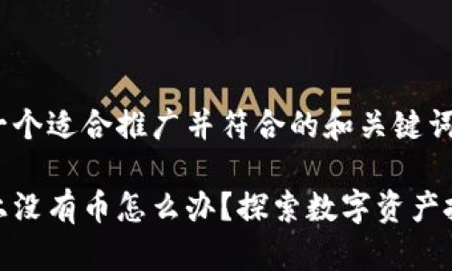 在这里提供一个适合推广并符合的和关键词。

区块链市场上没有币怎么办？探索数字资产投资的新机会
