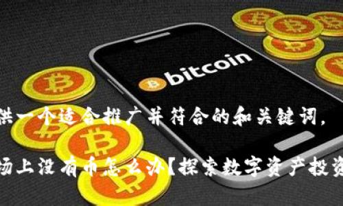 在这里提供一个适合推广并符合的和关键词。

区块链市场上没有币怎么办？探索数字资产投资的新机会