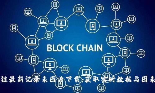区块链最新记录表图片下载：获取实时数据与图表教程