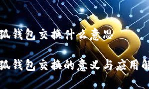 小狐钱包交换什么意思

小狐钱包交换的意义与应用解析