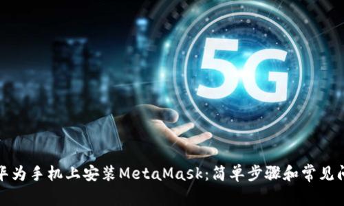 如何在华为手机上安装MetaMask：简单步骤和常见问题解答
