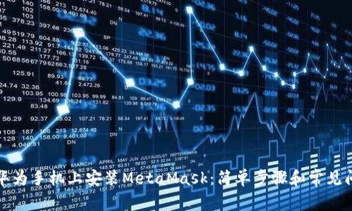 如何在华为手机上安装MetaMask：简单步骤和常见问题解答